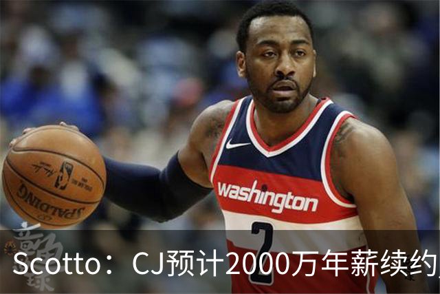 Scotto：CJ预计2000万年薪续约 老鹰靠考虑库明加未来